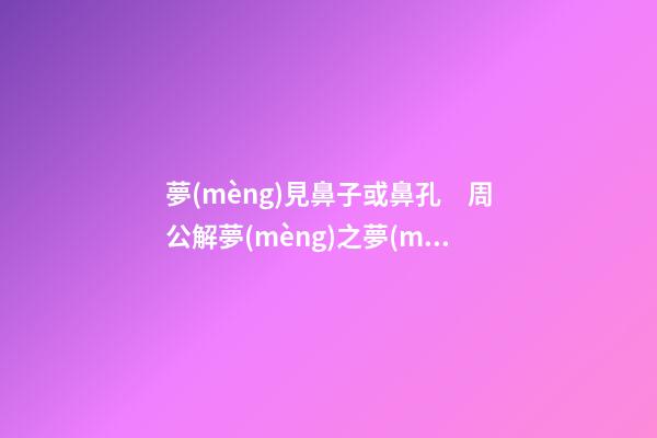 夢(mèng)見鼻子或鼻孔　周公解夢(mèng)之夢(mèng)到鼻子或鼻孔